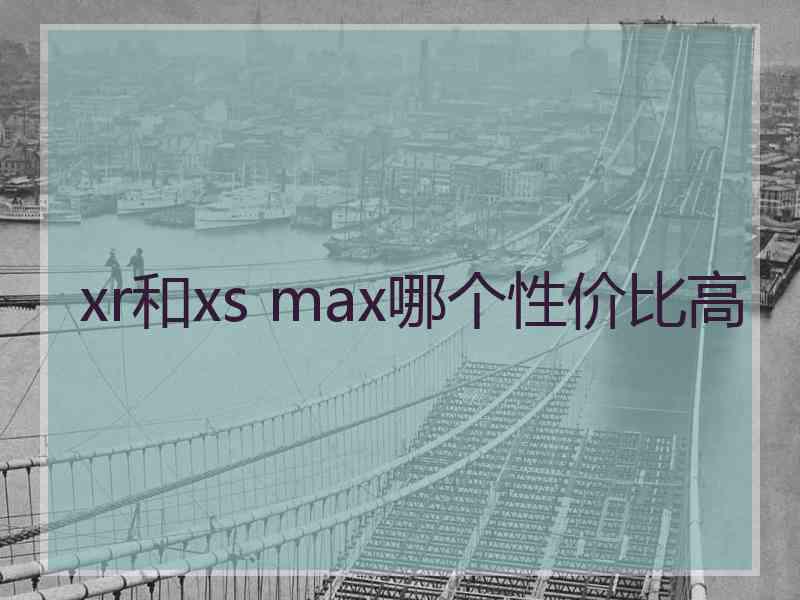 xr和xs max哪个性价比高