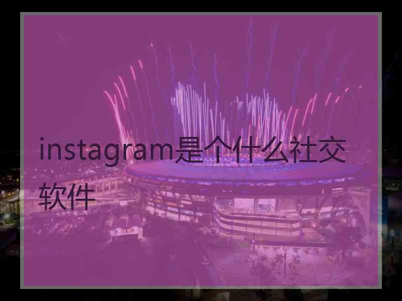 instagram是个什么社交软件