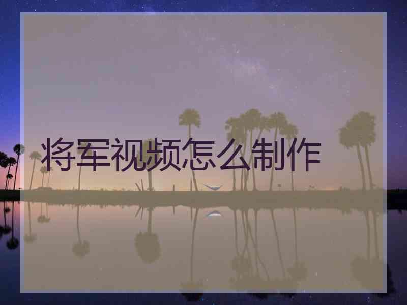 将军视频怎么制作