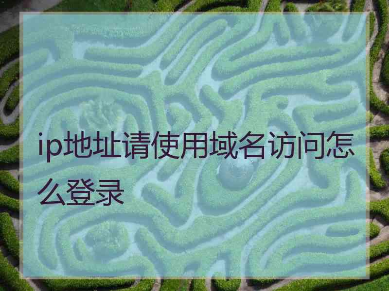 ip地址请使用域名访问怎么登录