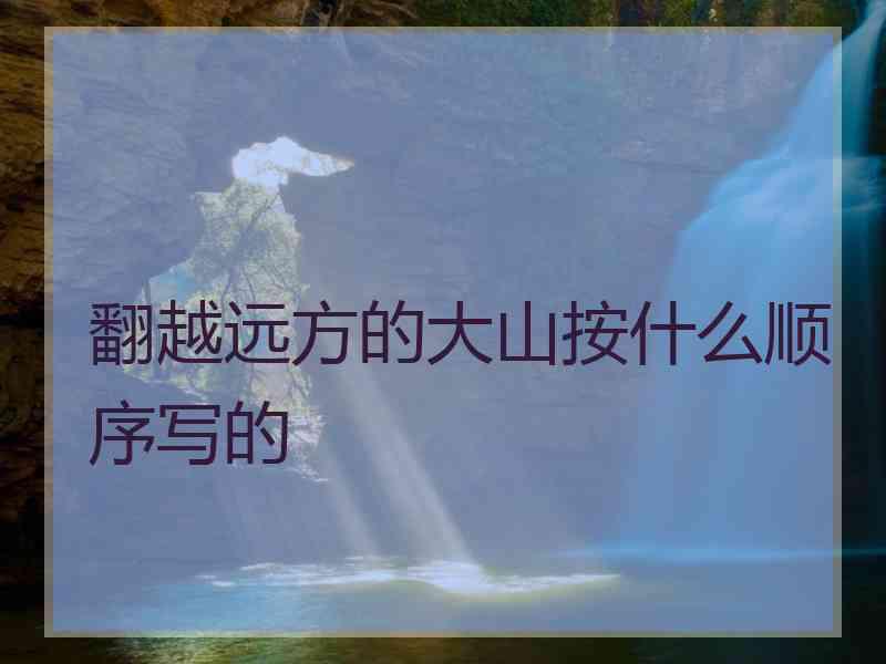 翻越远方的大山按什么顺序写的