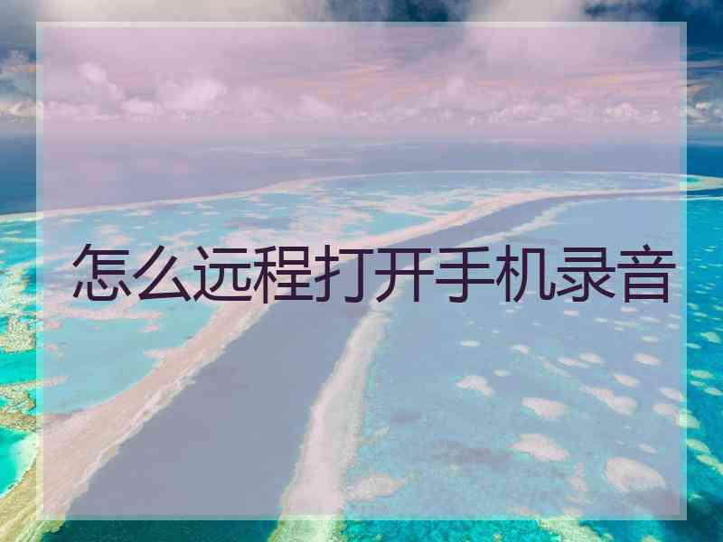 怎么远程打开手机录音