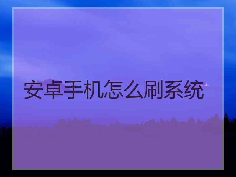 安卓手机怎么刷系统