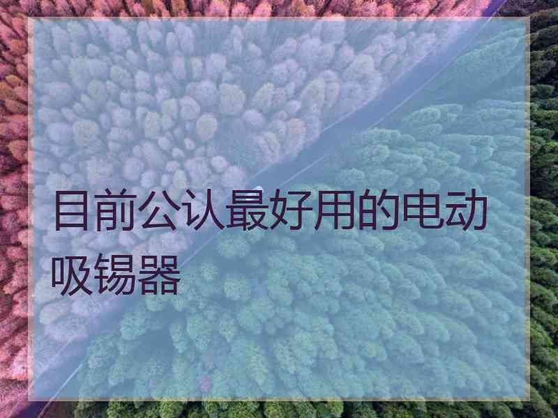 目前公认最好用的电动吸锡器