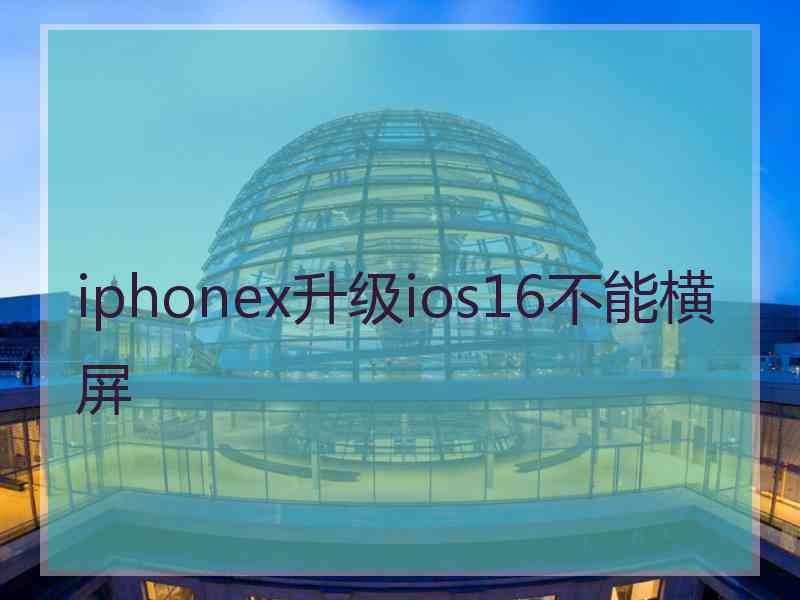 iphonex升级ios16不能横屏