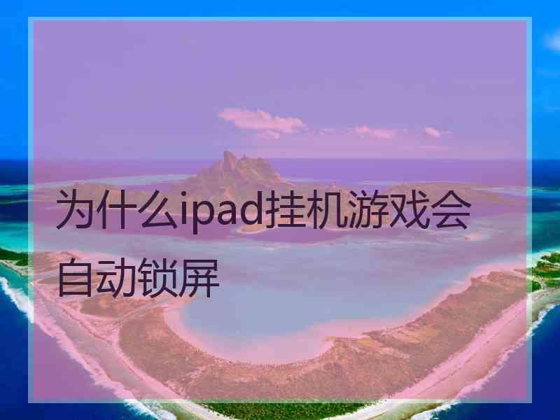 为什么ipad挂机游戏会自动锁屏