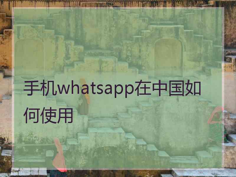 手机whatsapp在中国如何使用