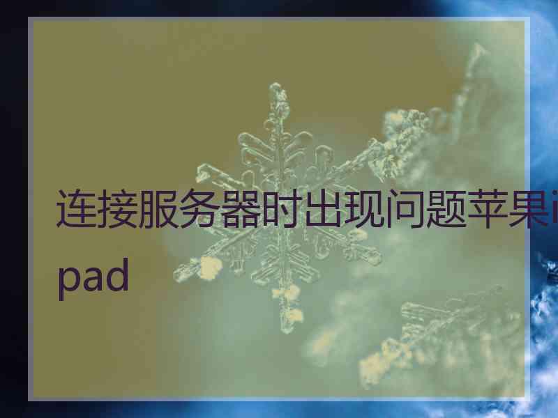 连接服务器时出现问题苹果ipad