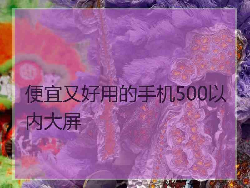 便宜又好用的手机500以内大屏