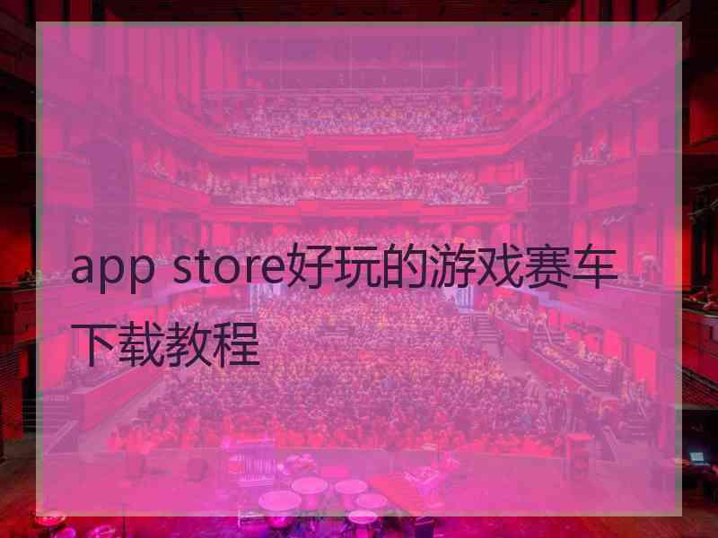 app store好玩的游戏赛车下载教程