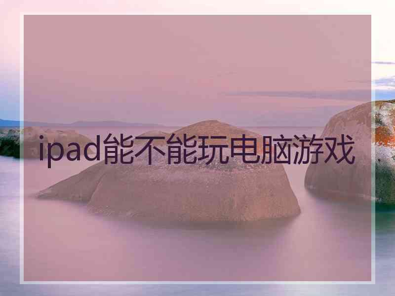 ipad能不能玩电脑游戏