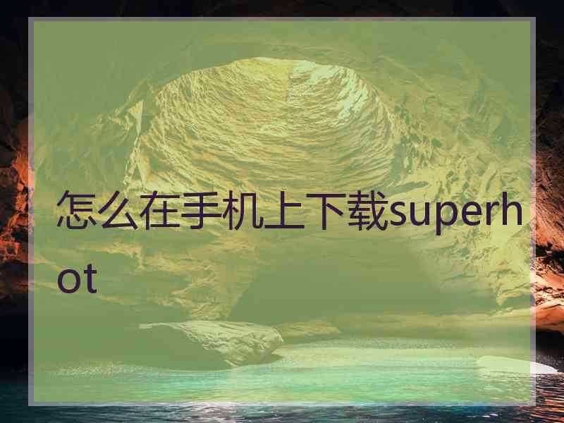 怎么在手机上下载superhot