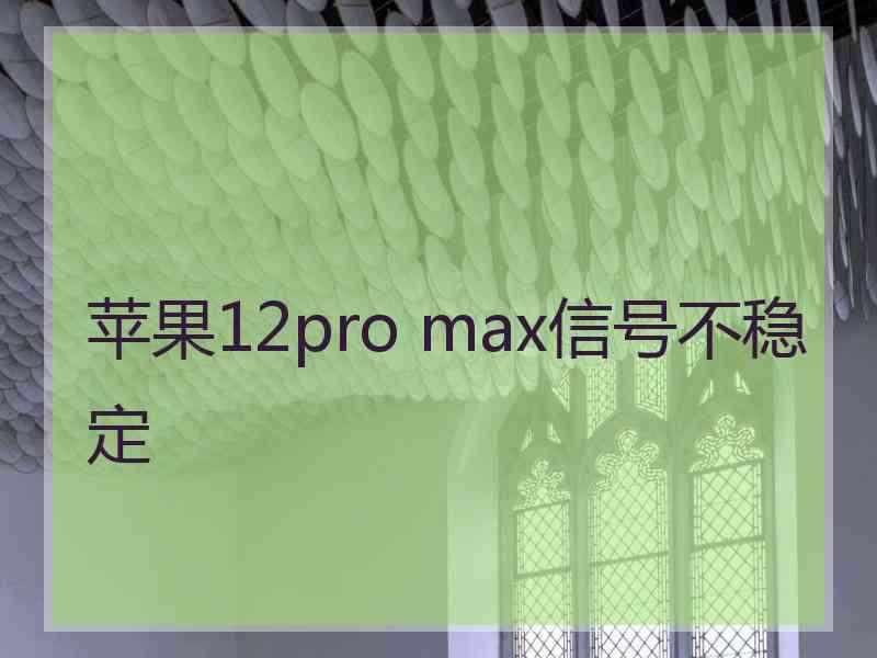 苹果12pro max信号不稳定