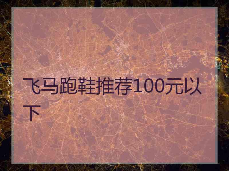 飞马跑鞋推荐100元以下