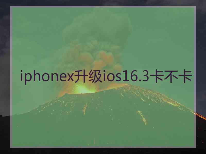 iphonex升级ios16.3卡不卡