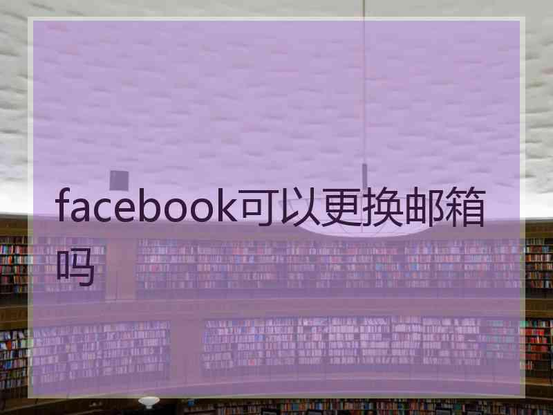 facebook可以更换邮箱吗