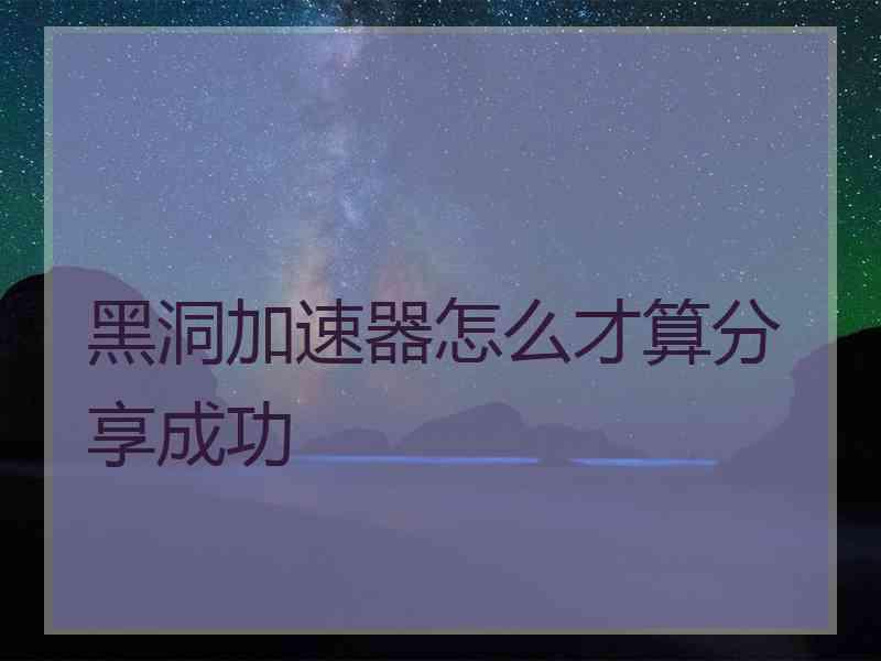 黑洞加速器怎么才算分享成功