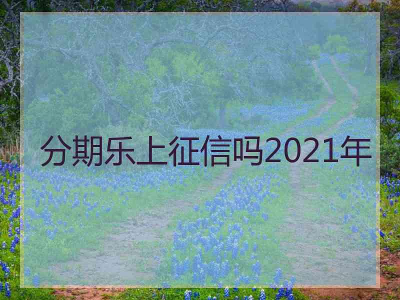 分期乐上征信吗2021年