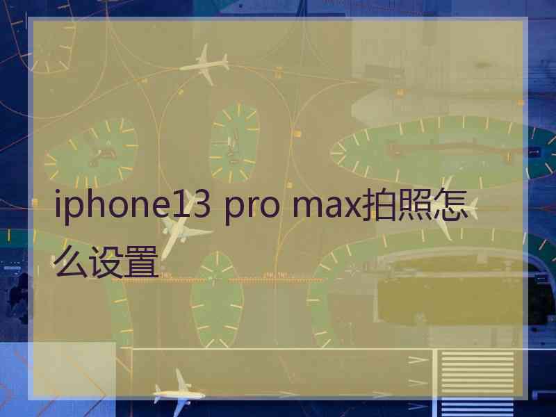 iphone13 pro max拍照怎么设置