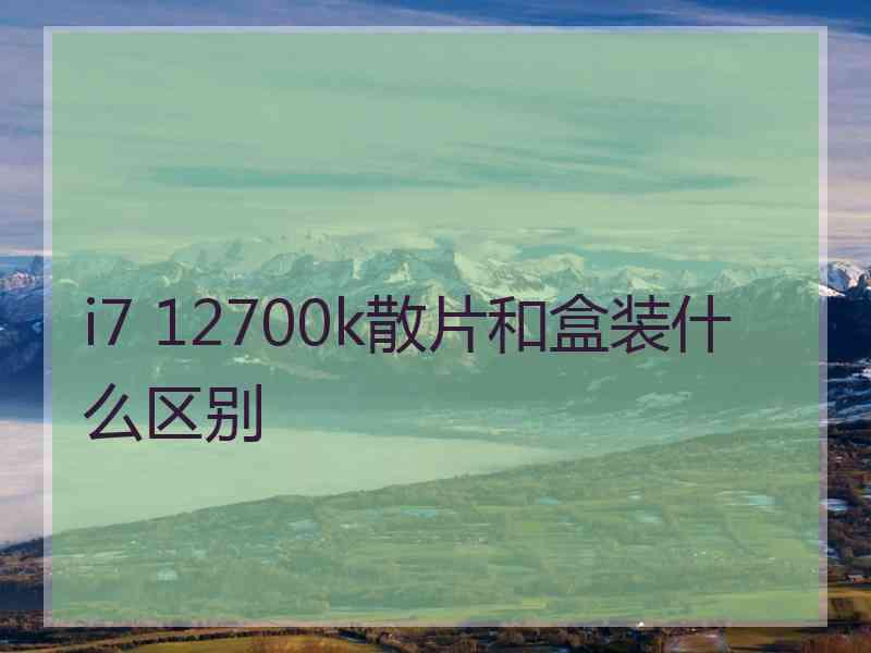 i7 12700k散片和盒装什么区别