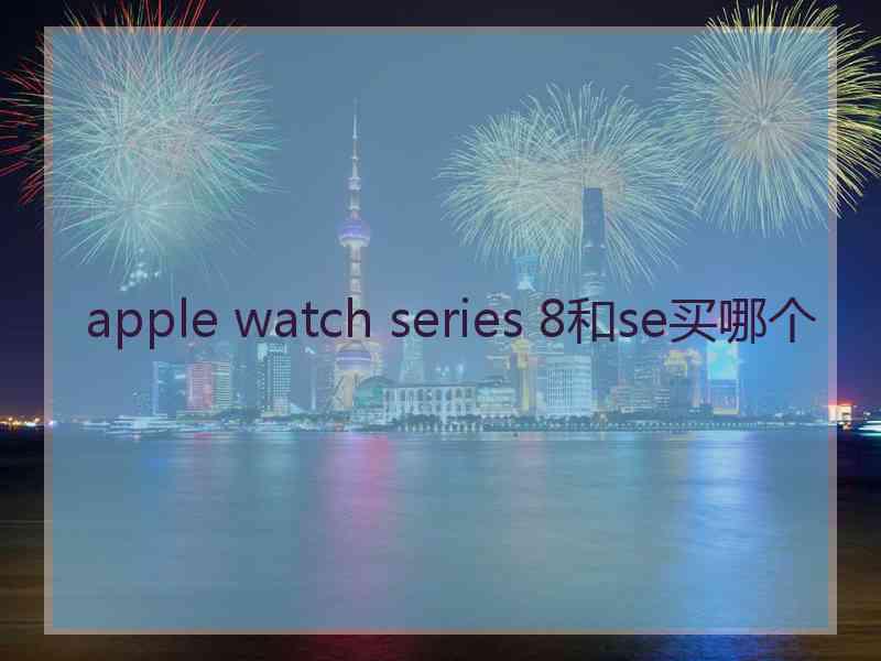 apple watch series 8和se买哪个