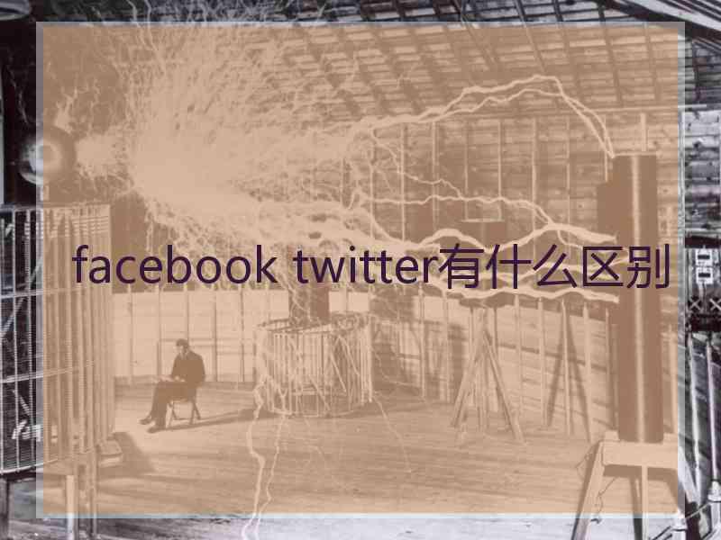 facebook twitter有什么区别