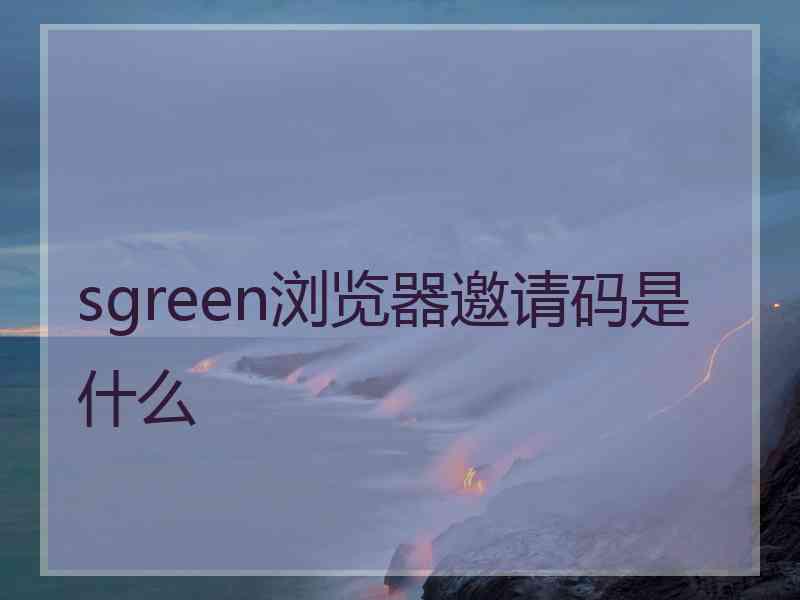 sgreen浏览器邀请码是什么