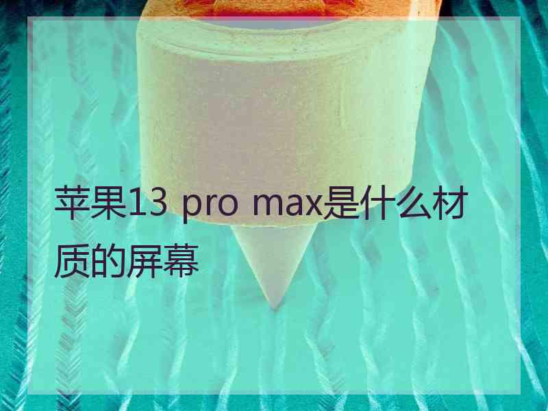 苹果13 pro max是什么材质的屏幕