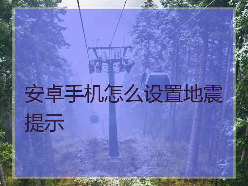 安卓手机怎么设置地震提示