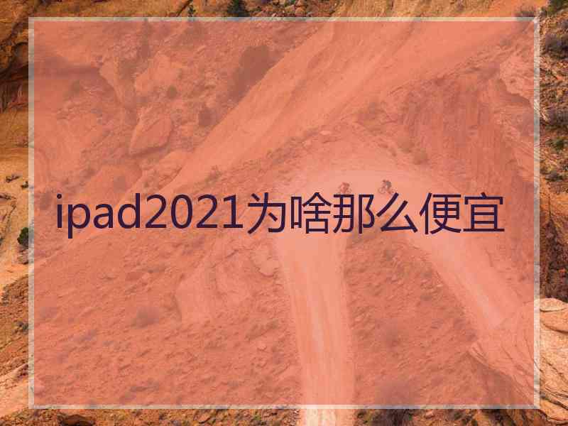 ipad2021为啥那么便宜