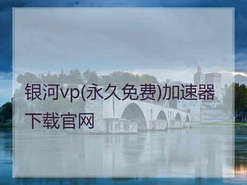 银河vp(永久免费)加速器下载官网