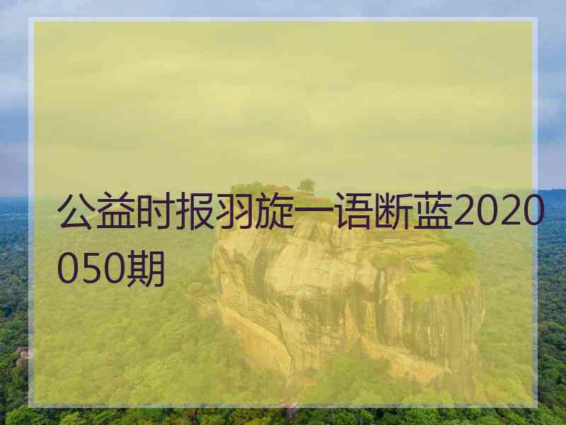 公益时报羽旋一语断蓝2020050期