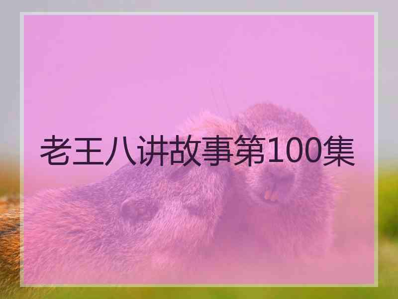 老王八讲故事第100集