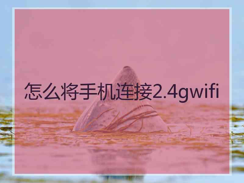 怎么将手机连接2.4gwifi