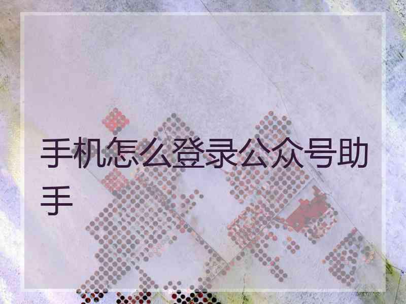 手机怎么登录公众号助手