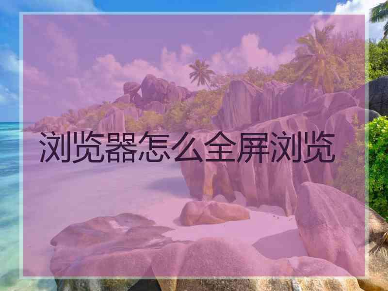 浏览器怎么全屏浏览