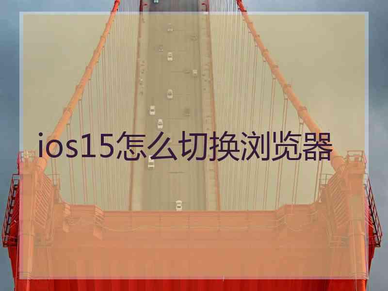 ios15怎么切换浏览器