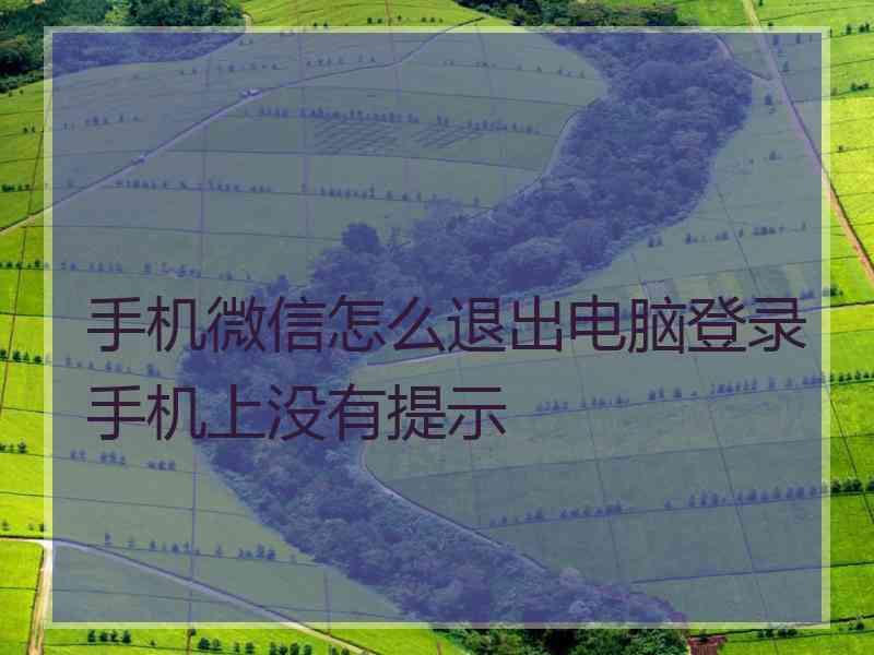 手机微信怎么退出电脑登录手机上没有提示