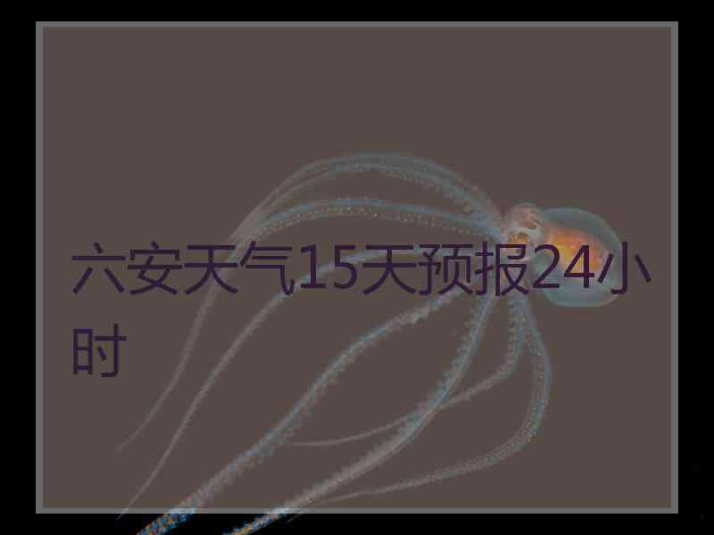 六安天气15天预报24小时