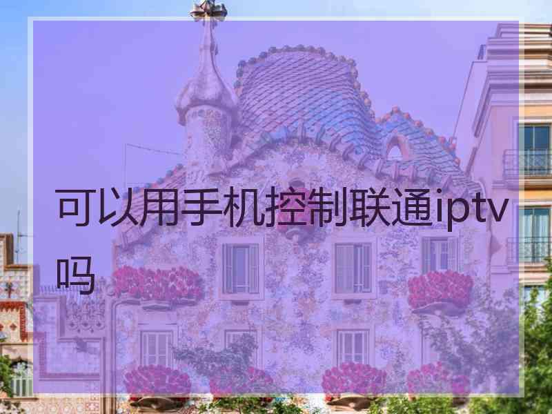 可以用手机控制联通iptv吗