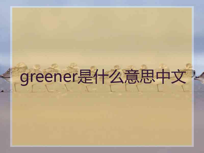 greener是什么意思中文