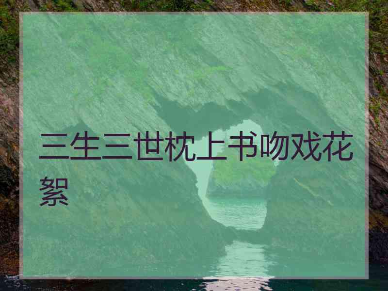 三生三世枕上书吻戏花絮