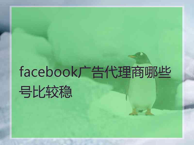 facebook广告代理商哪些号比较稳