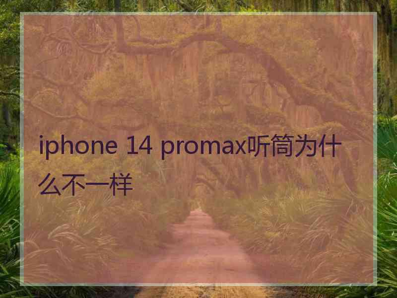 iphone 14 promax听筒为什么不一样