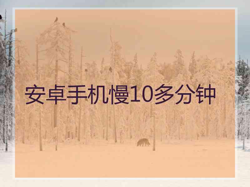 安卓手机慢10多分钟