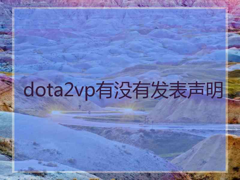 dota2vp有没有发表声明