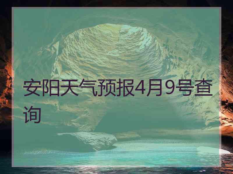 安阳天气预报4月9号查询