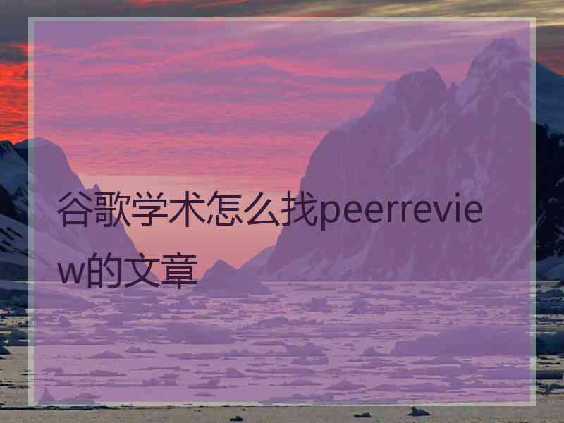 谷歌学术怎么找peerreview的文章