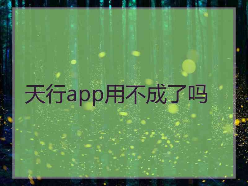 天行app用不成了吗