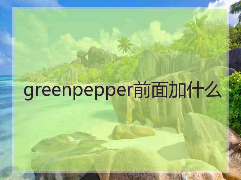 greenpepper前面加什么